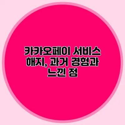 카카오페이 서비스 해지, 과거 경험과 느낀 점