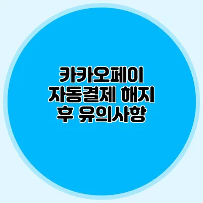 카카오페이 자동결제 해지 후 유의사항