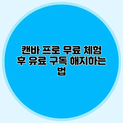 캔바 프로 무료 체험 후 유료 구독 해지하는 법