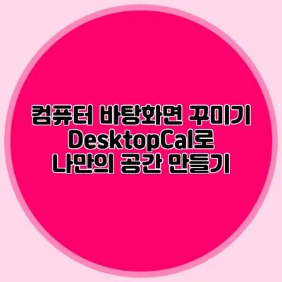 컴퓨터 바탕화면 꾸미기: DesktopCal로 나만의 공간 만들기