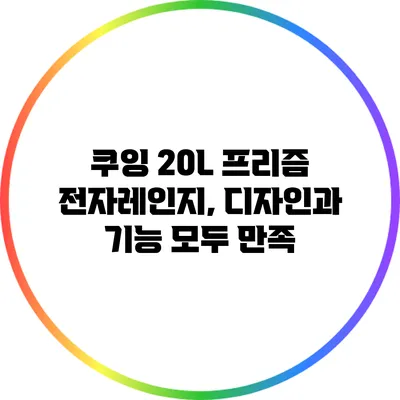 쿠잉 20L 프리즘 전자레인지, 디자인과 기능 모두 만족