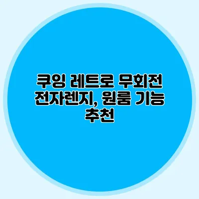 쿠잉 레트로 무회전 전자렌지, 원룸 기능 추천