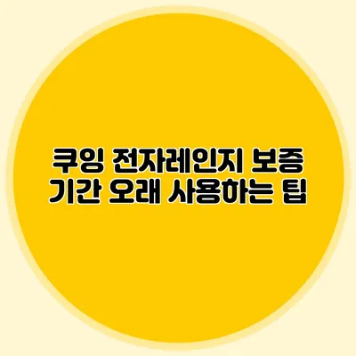 쿠잉 전자레인지 보증 기간: 오래 사용하는 팁