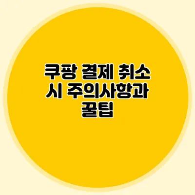 쿠팡 결제 취소 시 주의사항과 꿀팁