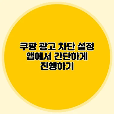 쿠팡 광고 차단 설정: 앱에서 간단하게 진행하기