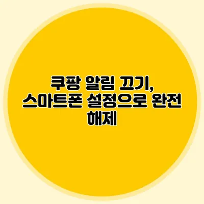 쿠팡 알림 끄기, 스마트폰 설정으로 완전 해제