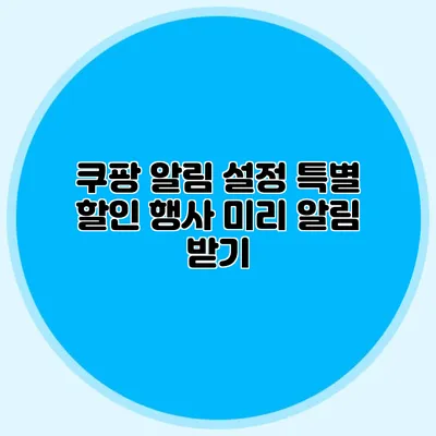 쿠팡 알림 설정: 특별 할인 행사 미리 알림 받기