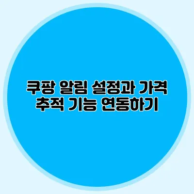 쿠팡 알림 설정과 가격 추적 기능 연동하기