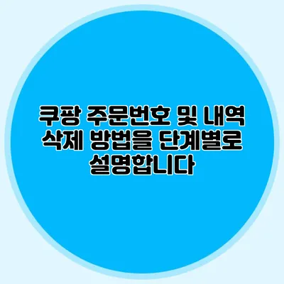 쿠팡 주문번호 및 내역 삭제 방법을 단계별로 설명합니다