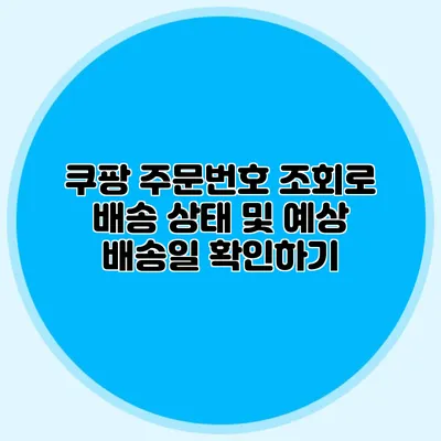 쿠팡 주문번호 조회로 배송 상태 및 예상 배송일 확인하기