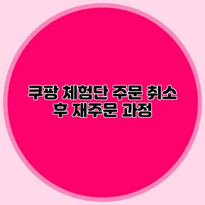 쿠팡 체험단 주문 취소 후 재주문 과정