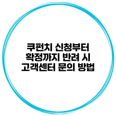 쿠펀치 신청부터 확정까지 반려 시 고객센터 문의 방법