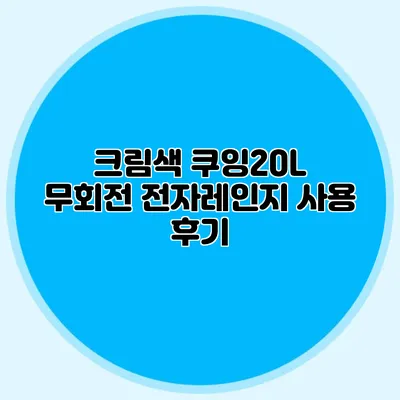 크림색 쿠잉20L 무회전 전자레인지 사용 후기