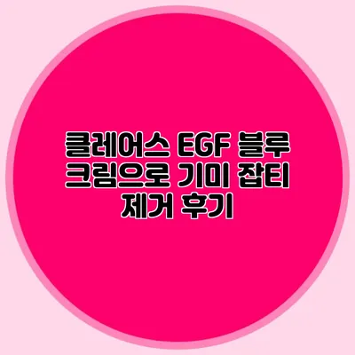 클레어스 EGF 블루 크림으로 기미 잡티 제거 후기