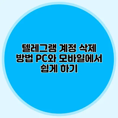 텔레그램 계정 삭제 방법: PC와 모바일에서 쉽게 하기