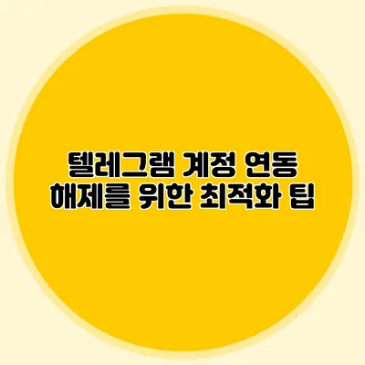 텔레그램 계정 연동 해제를 위한 최적화 팁