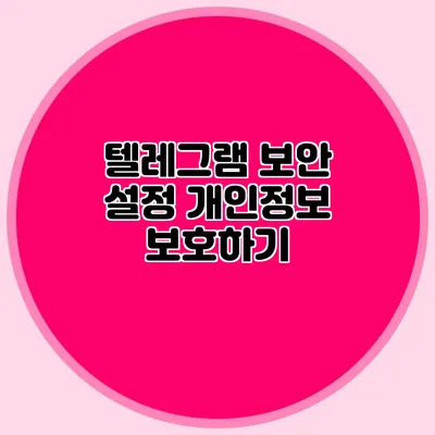 텔레그램 보안 설정: 개인정보 보호하기