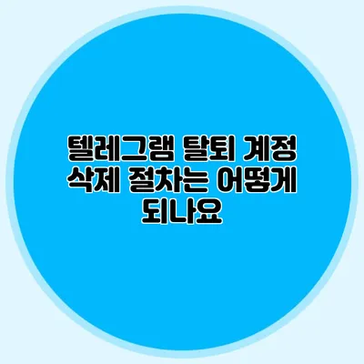 텔레그램 탈퇴: 계정 삭제 절차는 어떻게 되나요?