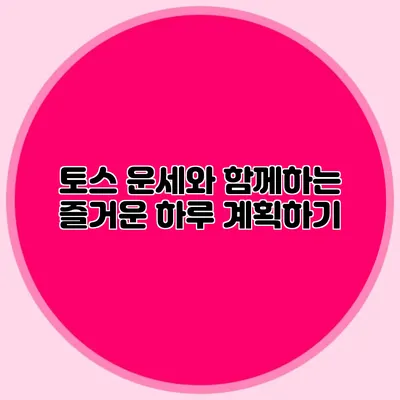 토스 운세와 함께하는 즐거운 하루 계획하기