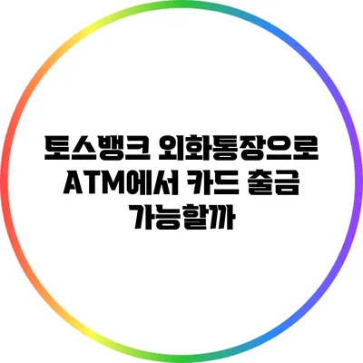 토스뱅크 외화통장으로 ATM에서 카드 출금 가능할까?