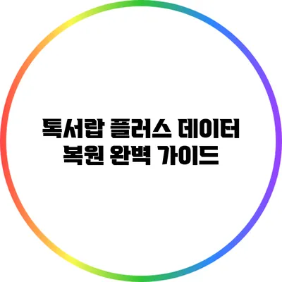 톡서랍 플러스 데이터 복원: 완벽 가이드