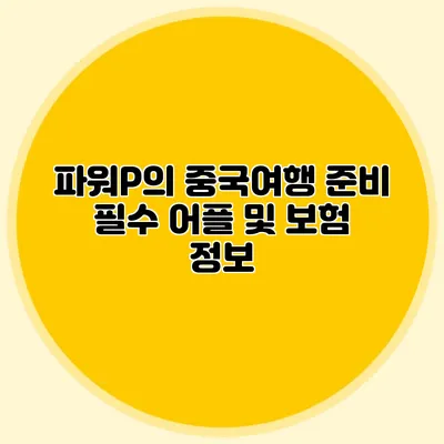 파워P의 중국여행 준비: 필수 어플 및 보험 정보