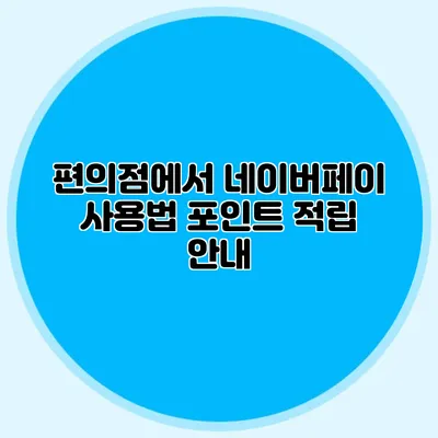 편의점에서 네이버페이 사용법: 포인트 적립 안내