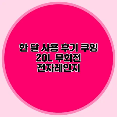 한 달 사용 후기: 쿠잉 20L 무회전 전자레인지