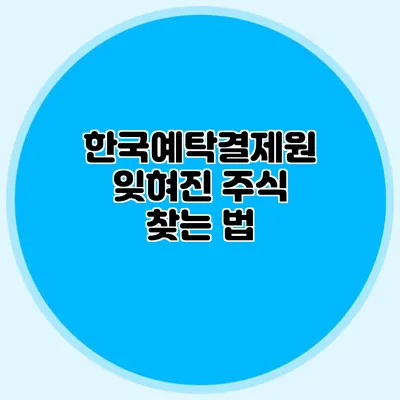 한국예탁결제원: 잊혀진 주식 찾는 법