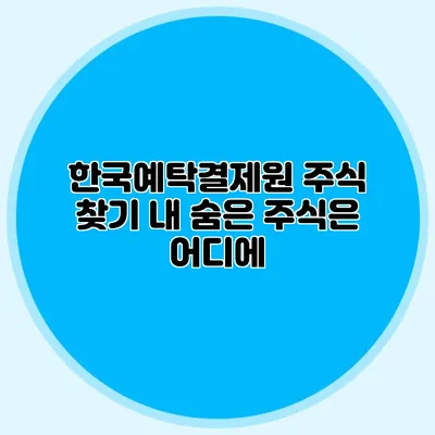 한국예탁결제원 주식 찾기: 내 숨은 주식은 어디에?