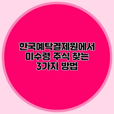 한국예탁결제원에서 미수령 주식 찾는 3가지 방법