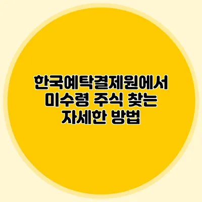 한국예탁결제원에서 미수령 주식 찾는 자세한 방법