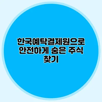 한국예탁결제원으로 안전하게 숨은 주식 찾기