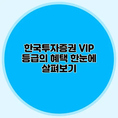 한국투자증권 VIP 등급의 혜택 한눈에 살펴보기