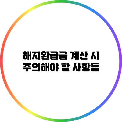 해지환급금 계산 시 주의해야 할 사항들