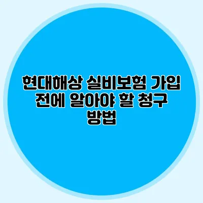현대해상 실비보험 가입 전에 알아야 할 청구 방법