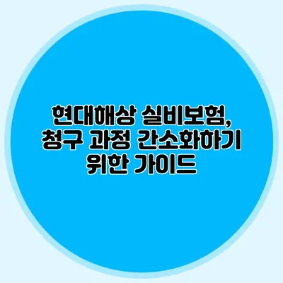 현대해상 실비보험, 청구 과정 간소화하기 위한 가이드