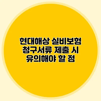 현대해상 실비보험 청구서류 제출 시 유의해야 할 점