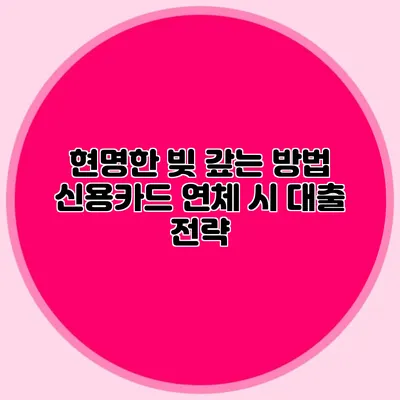 현명한 빚 갚는 방법: 신용카드 연체 시 대출 전략