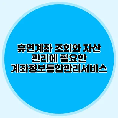 휴면계좌 조회와 자산 관리에 필요한 계좌정보통합관리서비스