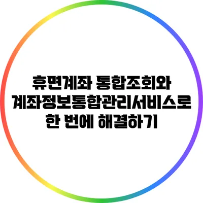휴면계좌 통합조회와 계좌정보통합관리서비스로 한 번에 해결하기