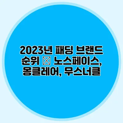 2023년 패딩 브랜드 순위 – 노스페이스, 몽클레어, 무스너클