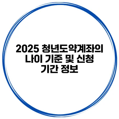 2025 청년도약계좌의 나이 기준 및 신청 기간 정보