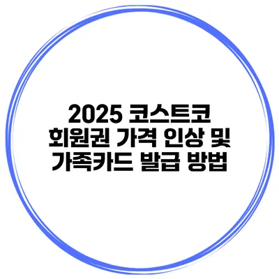 2025 코스트코 회원권 가격 인상 및 가족카드 발급 방법