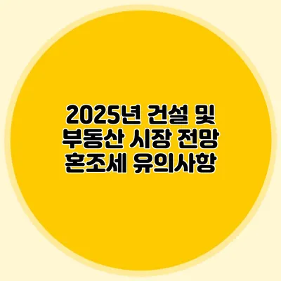 2025년 건설 및 부동산 시장 전망 혼조세 유의사항