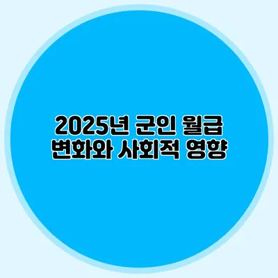2025년 군인 월급 변화와 사회적 영향
