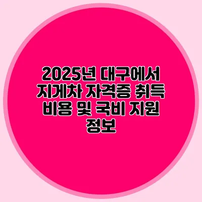 2025년 대구에서 지게차 자격증 취득 비용 및 국비 지원 정보