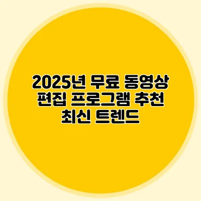2025년 무료 동영상 편집 프로그램 추천 최신 트렌드