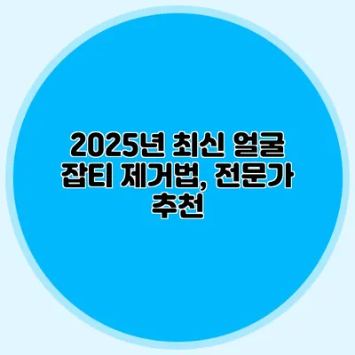 2025년 최신 얼굴 잡티 제거법, 전문가 추천