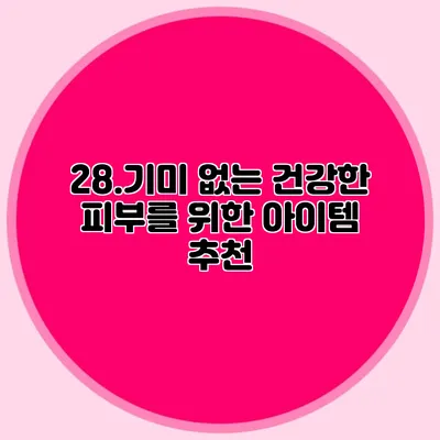 28.기미 없는 건강한 피부를 위한 아이템 추천